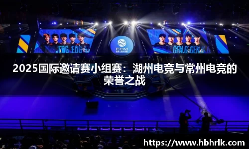 2025国际邀请赛小组赛：湖州电竞与常州电竞的荣誉之战