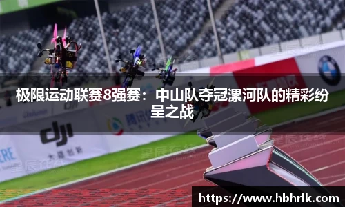 极限运动联赛8强赛：中山队夺冠漯河队的精彩纷呈之战