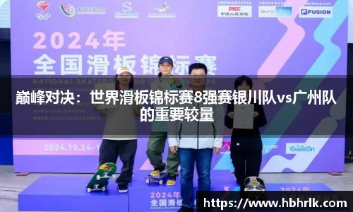 巅峰对决：世界滑板锦标赛8强赛银川队vs广州队的重要较量
