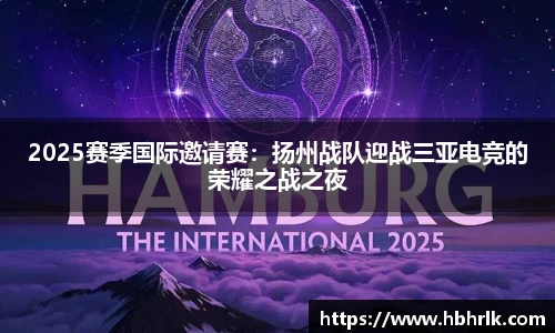 2025赛季国际邀请赛：扬州战队迎战三亚电竞的荣耀之战之夜