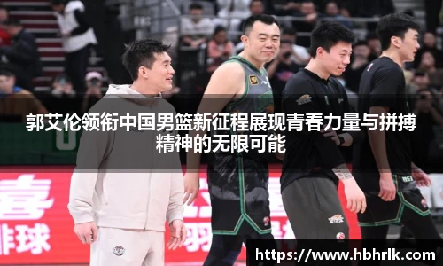 郭艾伦领衔中国男篮新征程展现青春力量与拼搏精神的无限可能